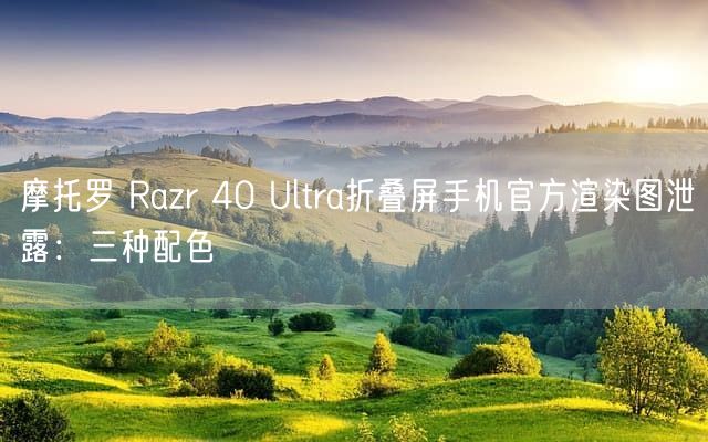 摩托罗 Razr 40 Ultra折叠屏手机官方渲染图泄露：三种配色