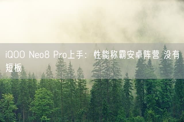 iQOO Neo8 Pro上手：性能称霸安卓阵营 没有短板