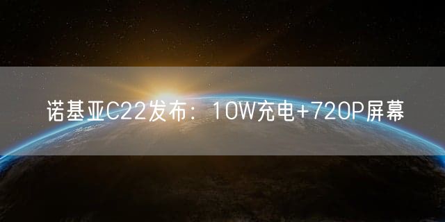 诺基亚C22发布：10W充电+720P屏幕