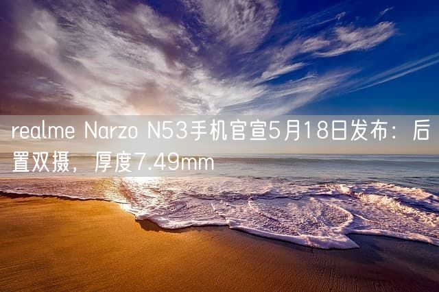 realme Narzo N53手机官宣5月18日发布：后置双摄，厚度7.49mm