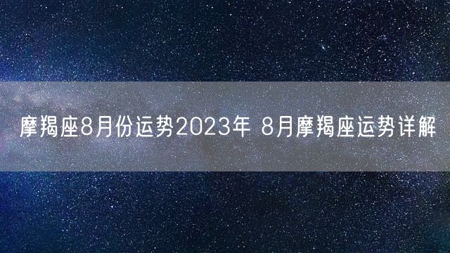 摩羯座8月份运势2023年 8月摩羯座运势详解